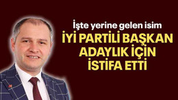 İYİ Partili başkan adaylık için istifa etti